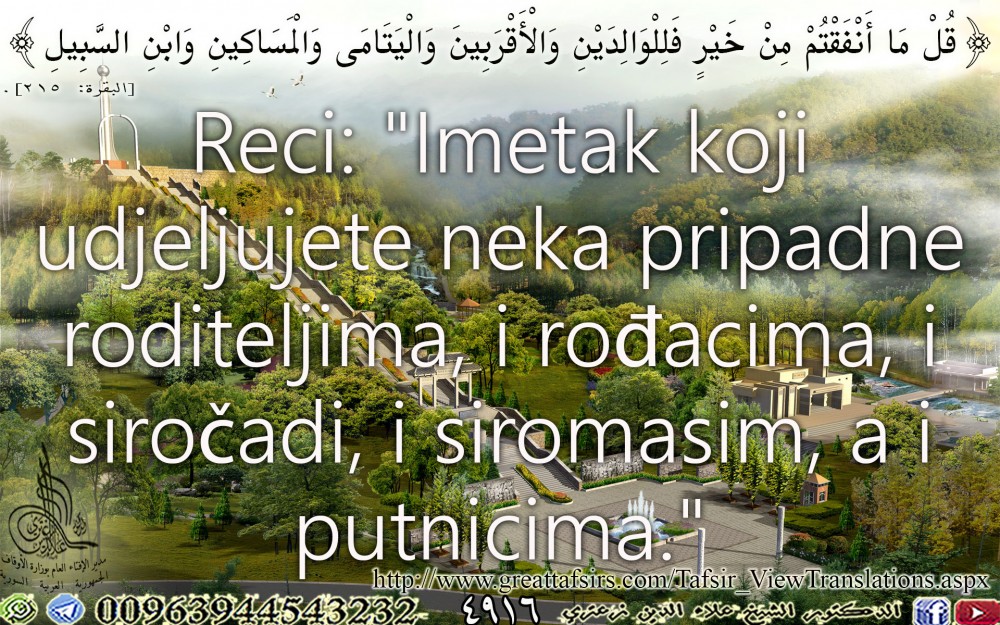 {قُلْ مَا أَنْفَقْتُمْ مِنْ خَيْرٍ فَلِلْوَالِدَيْنِ وَالْأَقْرَبِينَ وَالْيَتَامَى وَالْمَسَاكِينِ وَابْنِ السَّبِيلِ} [البقرة: 215] (بوسنوي).